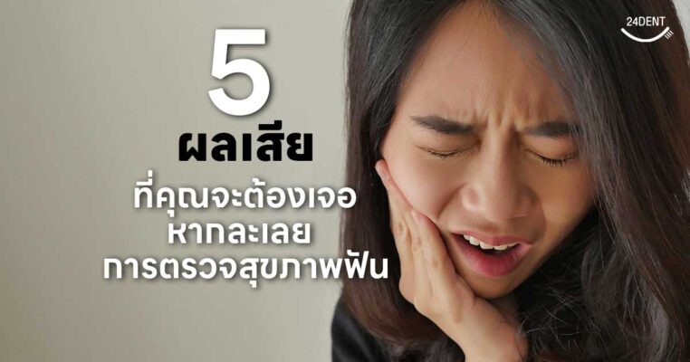 5 ผลเสียที่คุณจะต้องเจอหากละเลยการตรวจสุขภาพฟัน